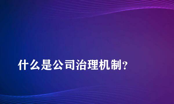 
什么是公司治理机制？
