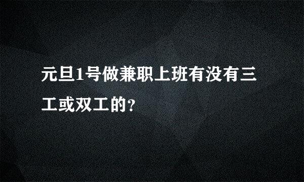 元旦1号做兼职上班有没有三工或双工的？