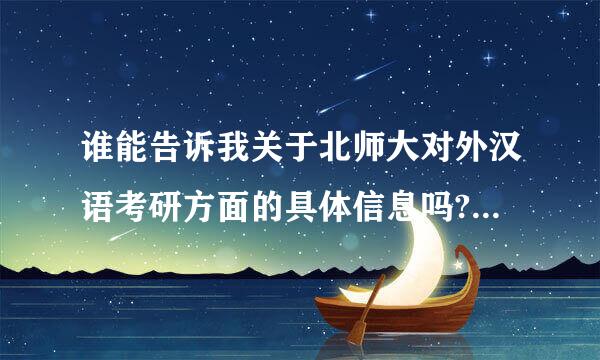 谁能告诉我关于北师大对外汉语考研方面的具体信息吗?比如说英语是不是只要考研英语达到他的标准就行呀?