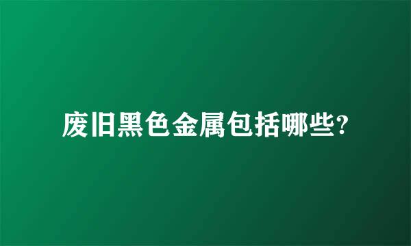 废旧黑色金属包括哪些?