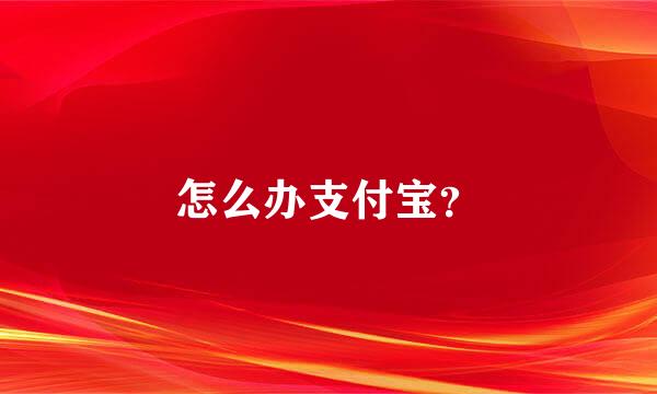 怎么办支付宝？