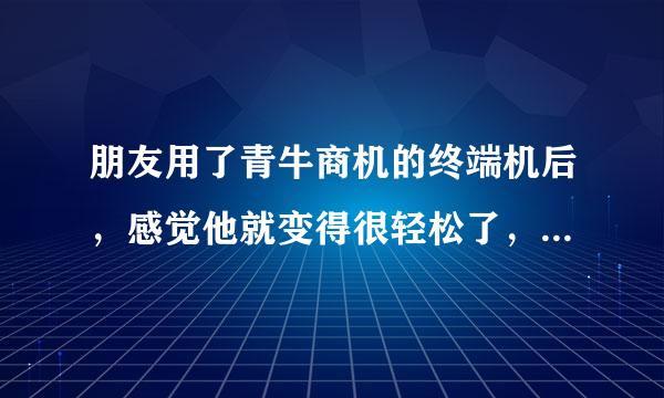 朋友用了青牛商机的终端机后，感觉他就变得很轻松了，到底青牛商机是如何进行客户管理的？？神了简直！