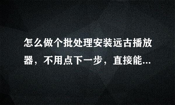 怎么做个批处理安装远古播放器，不用点下一步，直接能安装完成