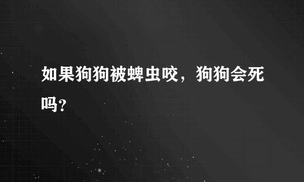 如果狗狗被蜱虫咬，狗狗会死吗？