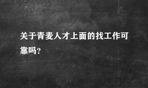 关于青麦人才上面的找工作可靠吗？