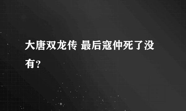 大唐双龙传 最后寇仲死了没有？