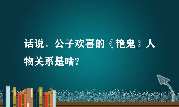 话说，公子欢喜的《艳鬼》人物关系是啥?