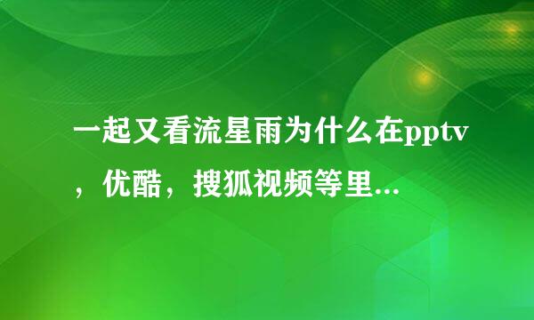 一起又看流星雨为什么在pptv，优酷，搜狐视频等里面都看不了，？在哪里面能看啊？