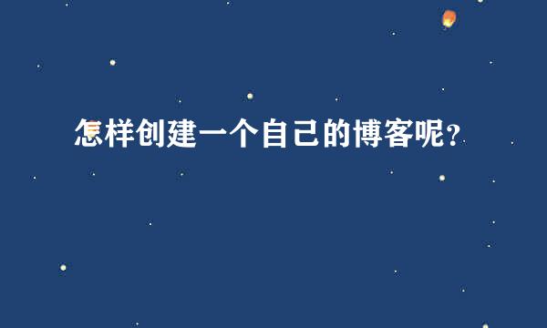 怎样创建一个自己的博客呢？