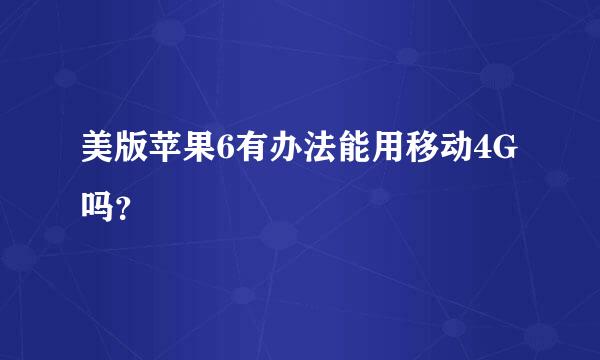 美版苹果6有办法能用移动4G吗？