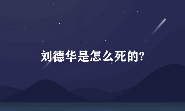 刘德华是怎么死的?