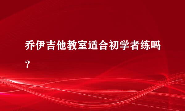 乔伊吉他教室适合初学者练吗？