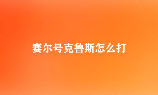 赛尔号克鲁斯怎么打