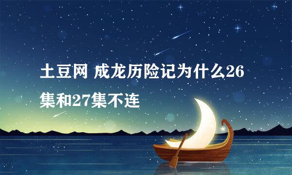 土豆网 成龙历险记为什么26集和27集不连