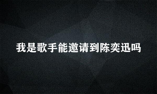 我是歌手能邀请到陈奕迅吗