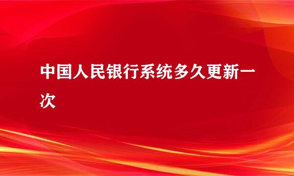 中国人民银行系统多久更新一次