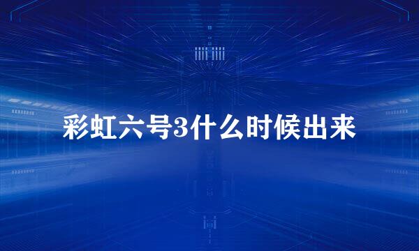 彩虹六号3什么时候出来