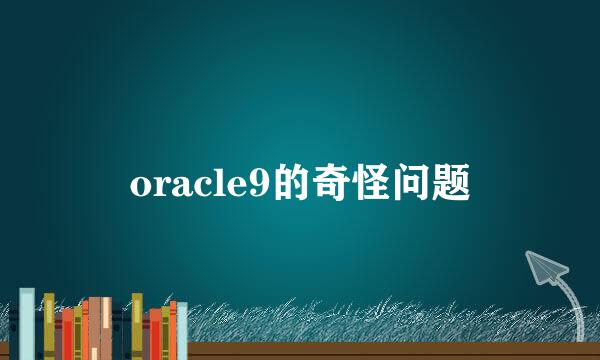 oracle9的奇怪问题