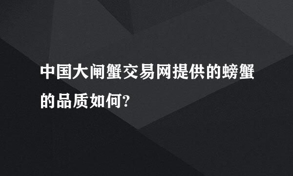 中国大闸蟹交易网提供的螃蟹的品质如何?