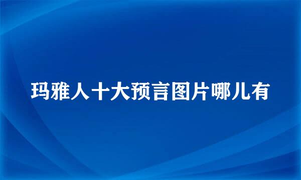 玛雅人十大预言图片哪儿有