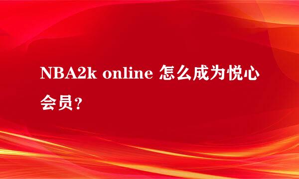 NBA2k online 怎么成为悦心会员？