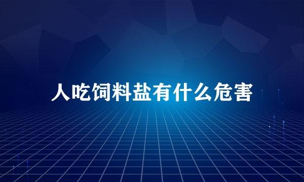 人吃饲料盐有什么危害