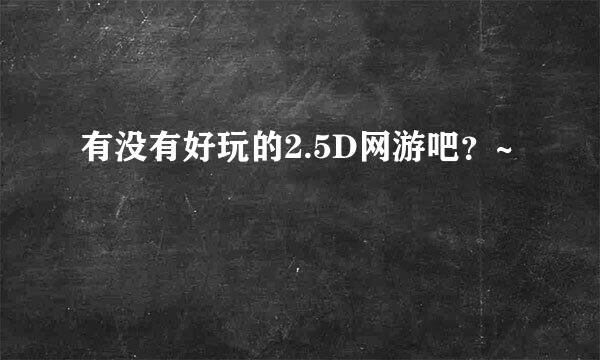 有没有好玩的2.5D网游吧？~