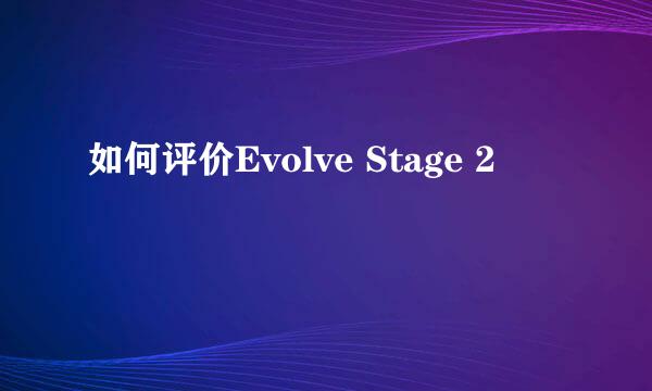 如何评价Evolve Stage 2