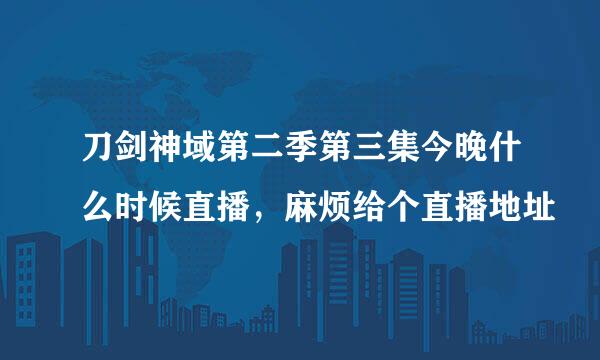 刀剑神域第二季第三集今晚什么时候直播，麻烦给个直播地址