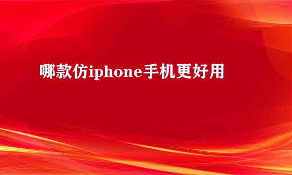 哪款仿iphone手机更好用