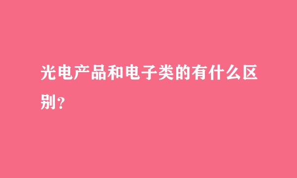 光电产品和电子类的有什么区别？