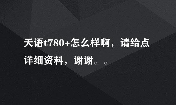 天语t780+怎么样啊，请给点详细资料，谢谢。。