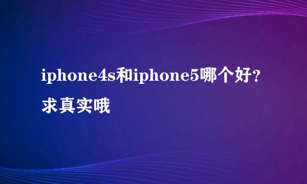 iphone4s和iphone5哪个好？求真实哦