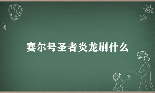 赛尔号圣者炎龙刷什么