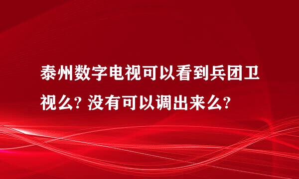 泰州数字电视可以看到兵团卫视么? 没有可以调出来么?