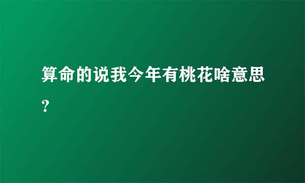 算命的说我今年有桃花啥意思？