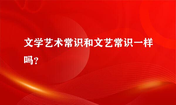 文学艺术常识和文艺常识一样吗？