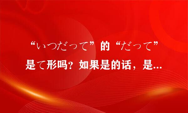 “いつだって”的“だって”是て形吗？如果是的话，是哪个单词的て形？