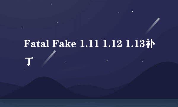 Fatal Fake 1.11 1.12 1.13补丁