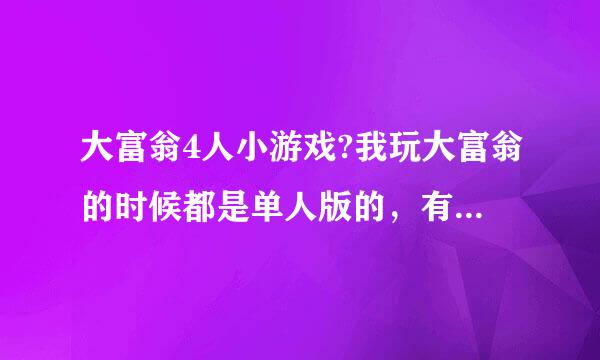 大富翁4人小游戏?我玩大富翁的时候都是单人版的，有多人版的吗？