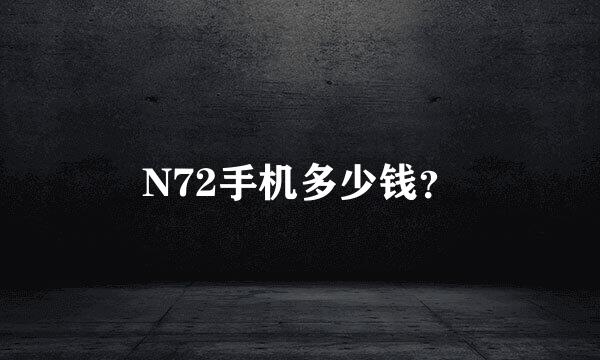 N72手机多少钱？