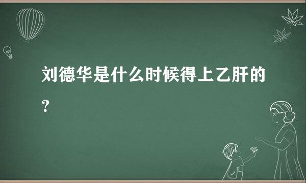 刘德华是什么时候得上乙肝的？