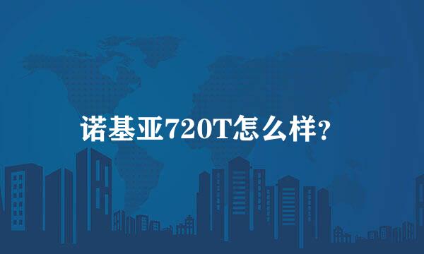 诺基亚720T怎么样？