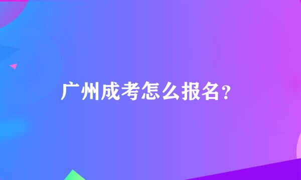 广州成考怎么报名？