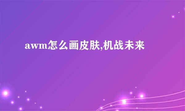 awm怎么画皮肤,机战未来