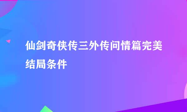 仙剑奇侠传三外传问情篇完美结局条件