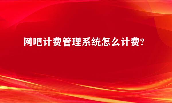 网吧计费管理系统怎么计费?