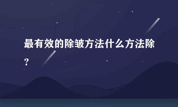 最有效的除皱方法什么方法除？