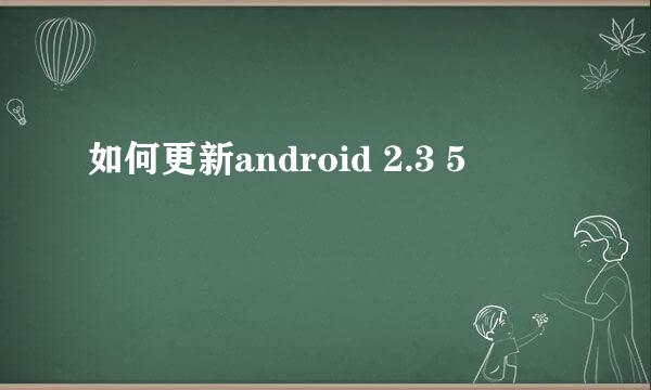 如何更新android 2.3 5