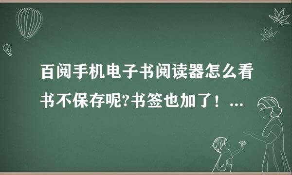 百阅手机电子书阅读器怎么看书不保存呢?书签也加了！大神们帮帮忙